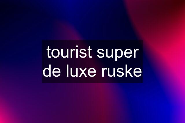 tourist super de luxe ruske