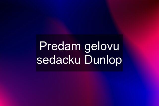 Predam gelovu sedacku Dunlop