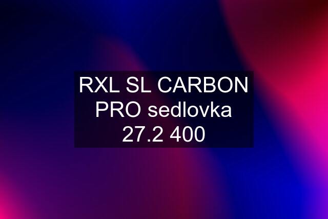 RXL SL CARBON PRO sedlovka 27.2 400