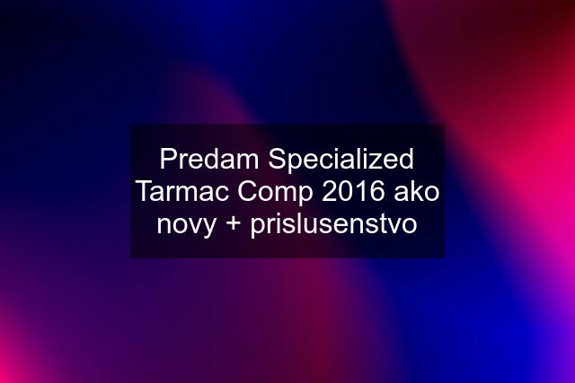 Predam Specialized Tarmac Comp 2016 ako novy + prislusenstvo