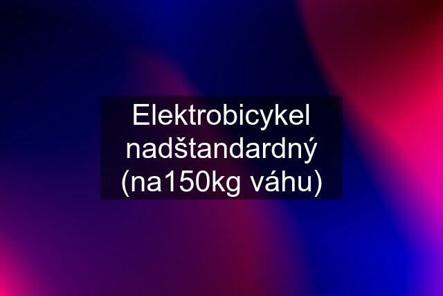 Elektrobicykel nadštandardný (na150kg váhu)