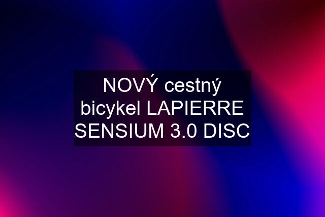 NOVÝ cestný bicykel LAPIERRE SENSIUM 3.0 DISC