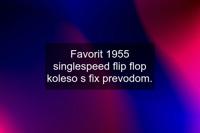 Favorit 1955 singlespeed flip flop koleso s fix prevodom.