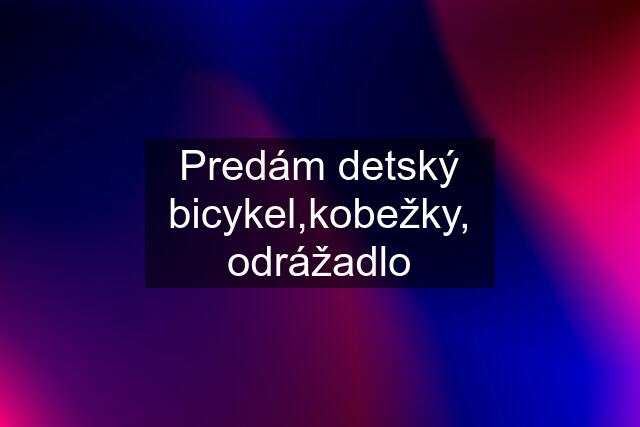 Predám detský bicykel,kobežky, odrážadlo