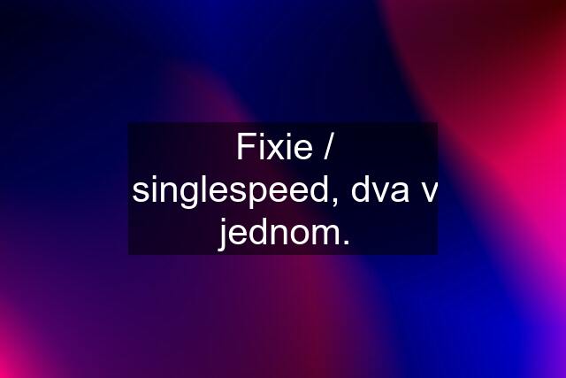 Fixie / singlespeed, dva v jednom.