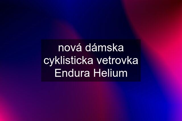 nová dámska cyklisticka vetrovka Endura Helium