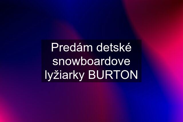 Predám detské snowboardove lyžiarky BURTON