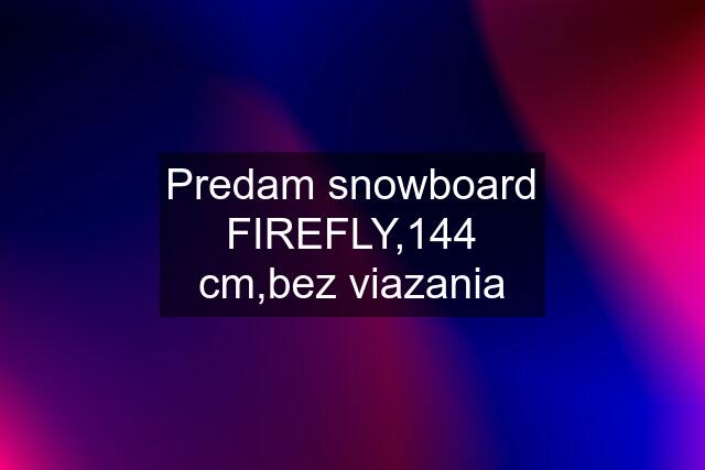 Predam snowboard FIREFLY,144 cm,bez viazania