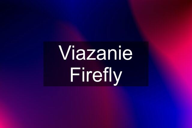 Viazanie Firefly