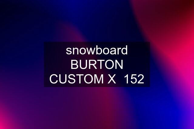 snowboard BURTON CUSTOM X  152