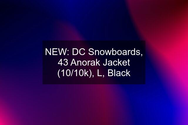 NEW: DC Snowboards, 43 Anorak Jacket (10/10k), L, Black