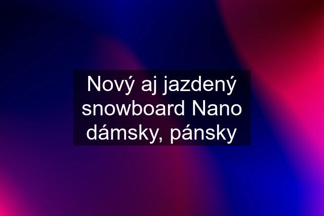 Nový aj jazdený snowboard Nano dámsky, pánsky