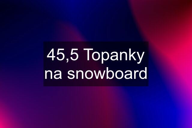 45,5 Topanky na snowboard