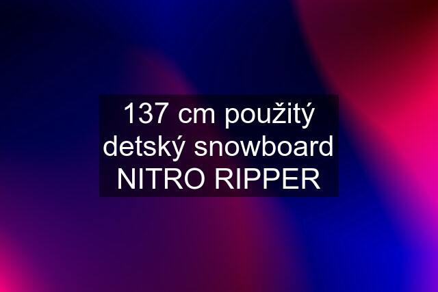 137 cm použitý detský snowboard NITRO RIPPER