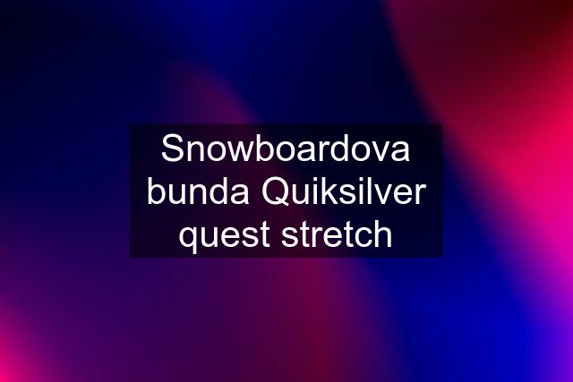 Snowboardova bunda Quiksilver quest stretch