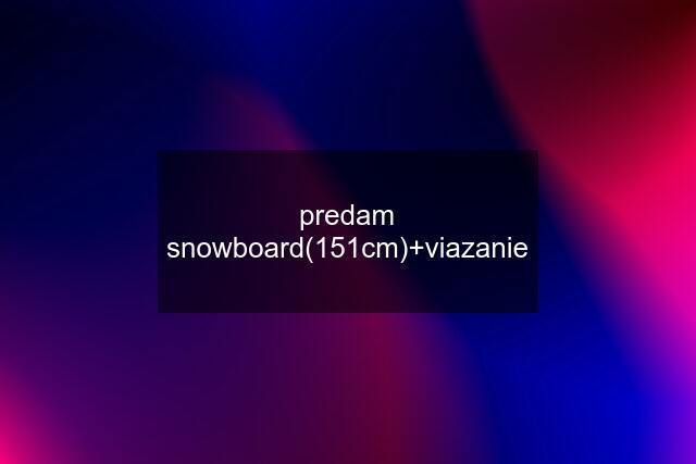 predam snowboard(151cm)+viazanie