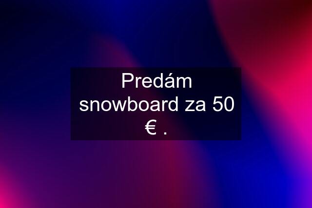 Predám snowboard za 50 € .