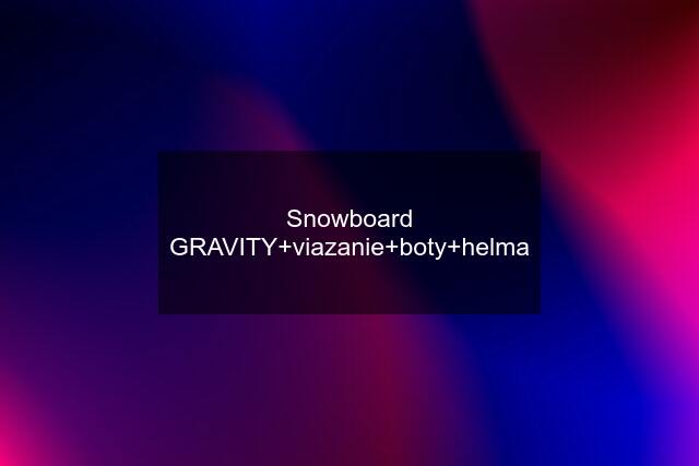 Snowboard GRAVITY+viazanie+boty+helma