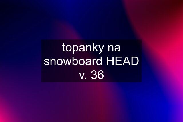 topanky na snowboard HEAD v. 36