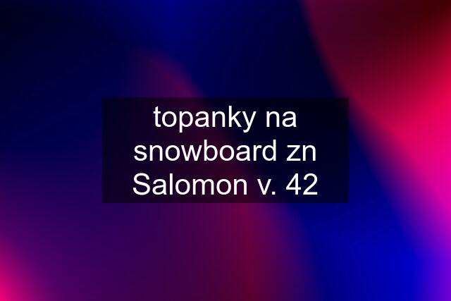 topanky na snowboard zn Salomon v. 42