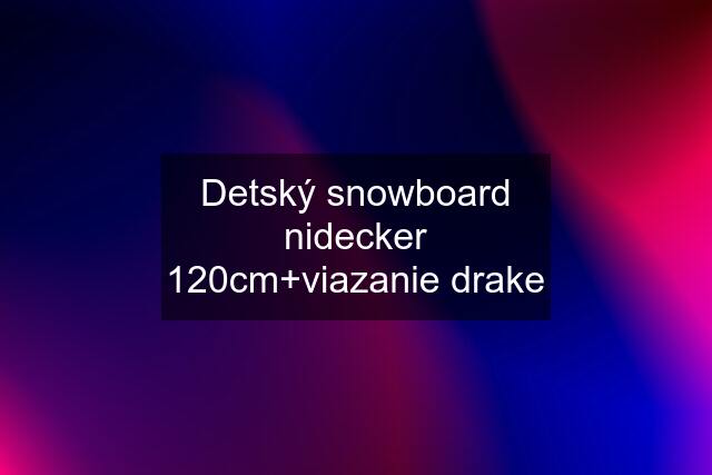 Detský snowboard nidecker 120cm+viazanie drake