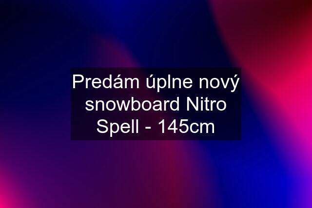 Predám úplne nový snowboard Nitro Spell - 145cm
