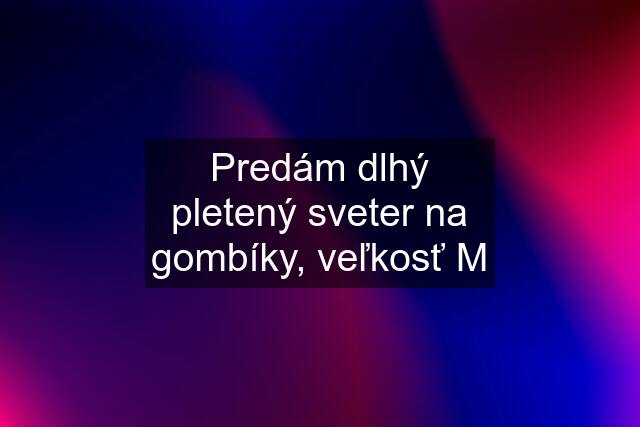 Predám dlhý pletený sveter na gombíky, veľkosť M