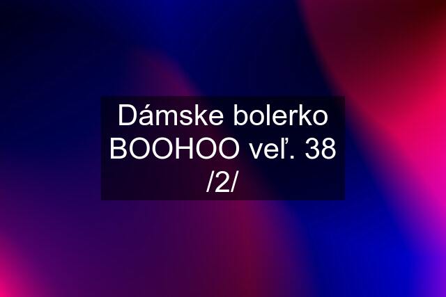 Dámske bolerko BOOHOO veľ. 38 /2/