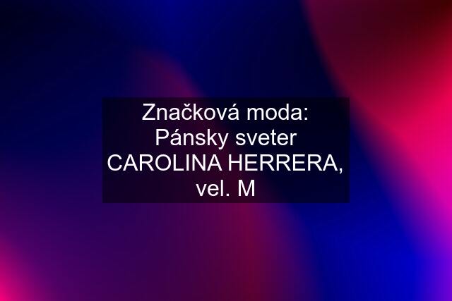 Značková moda: Pánsky sveter CAROLINA HERRERA, vel. M