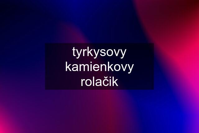 tyrkysovy kamienkovy rolačik