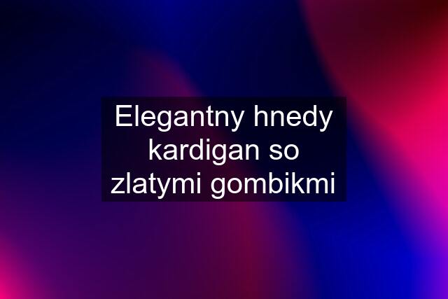 Elegantny hnedy kardigan so zlatymi gombikmi