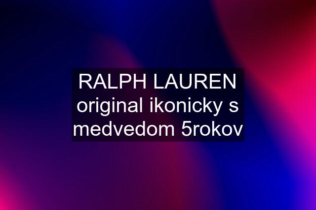 RALPH LAUREN original ikonicky s medvedom 5rokov