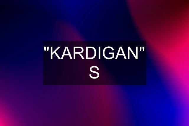 """KARDIGAN""" S