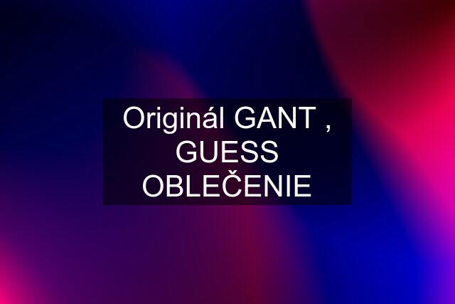 Originál GANT , GUESS OBLEČENIE