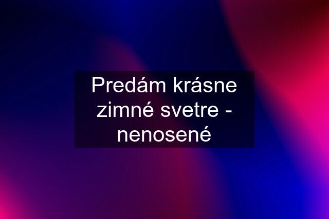 Predám krásne zimné svetre - nenosené