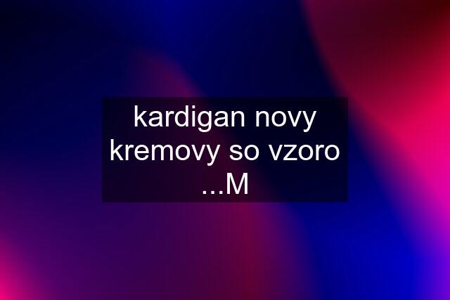 kardigan novy kremovy so vzoro ...M