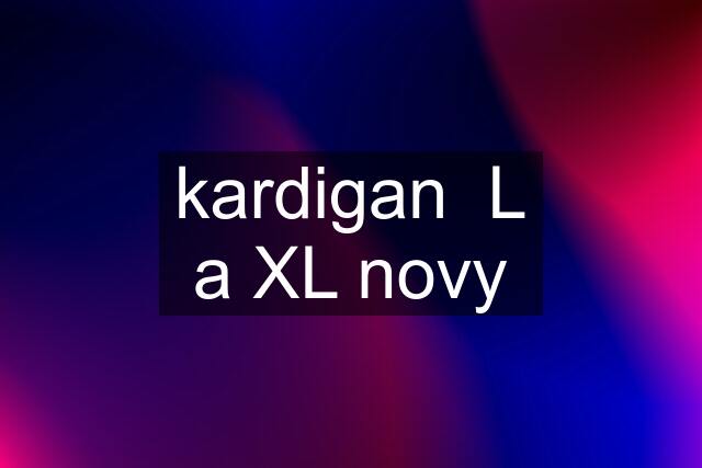 kardigan  L a XL novy