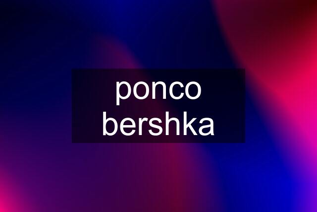 ponco bershka