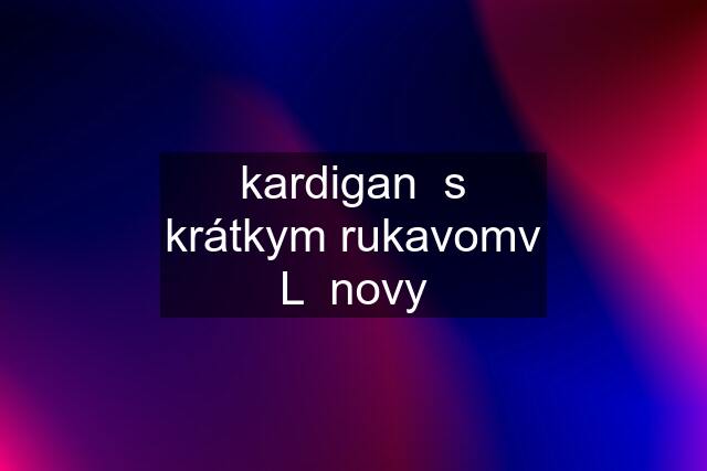 kardigan  s krátkym rukavomv L  novy