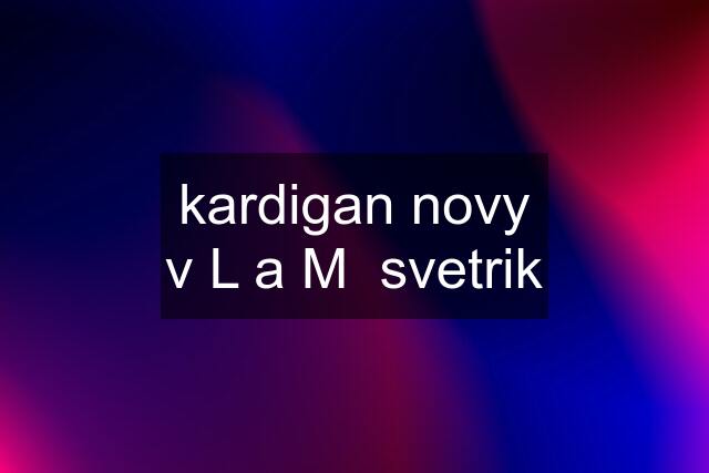 kardigan novy v L a M  svetrik