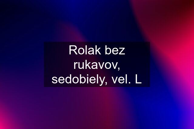 Rolak bez rukavov, sedobiely, vel. L