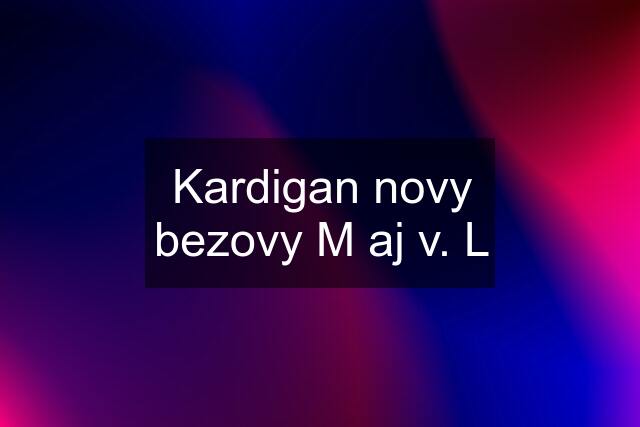 Kardigan novy bezovy M aj v. L