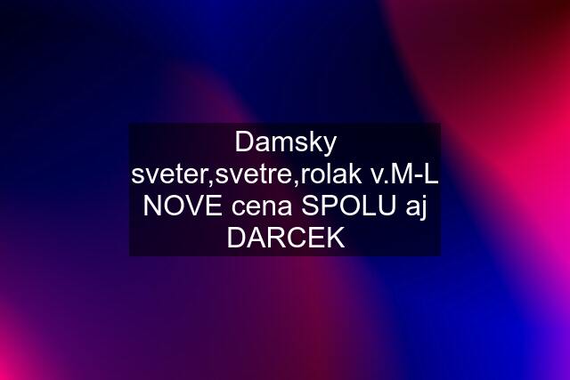 Damsky sveter,svetre,rolak v.M-L NOVE cena SPOLU aj DARCEK