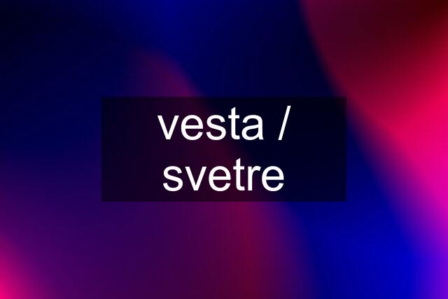 vesta / svetre