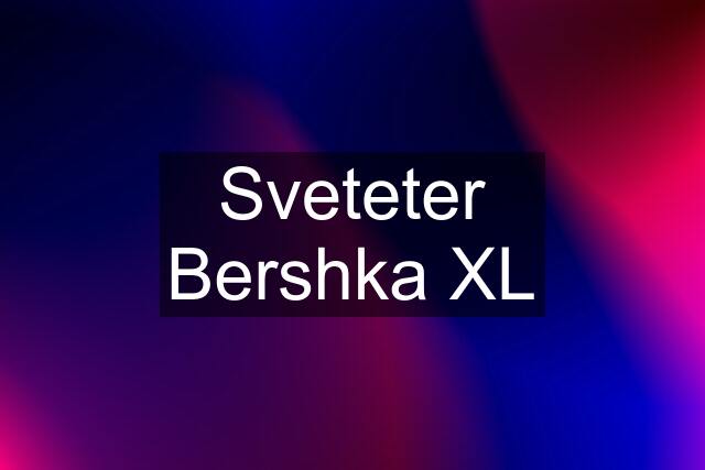 Sveteter Bershka XL