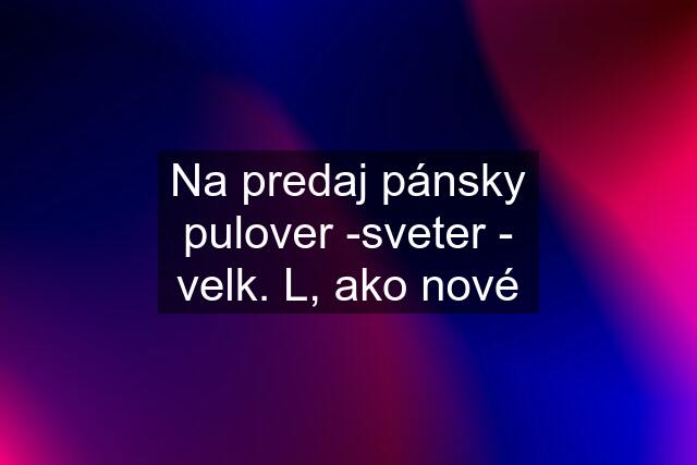 Na predaj pánsky pulover -sveter - velk. L, ako nové