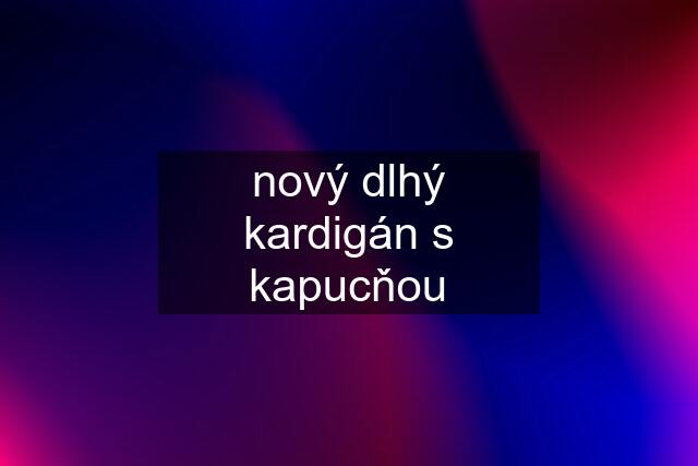 nový dlhý kardigán s kapucňou