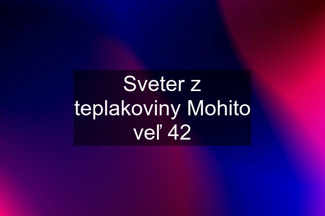 Sveter z teplakoviny Mohito veľ 42