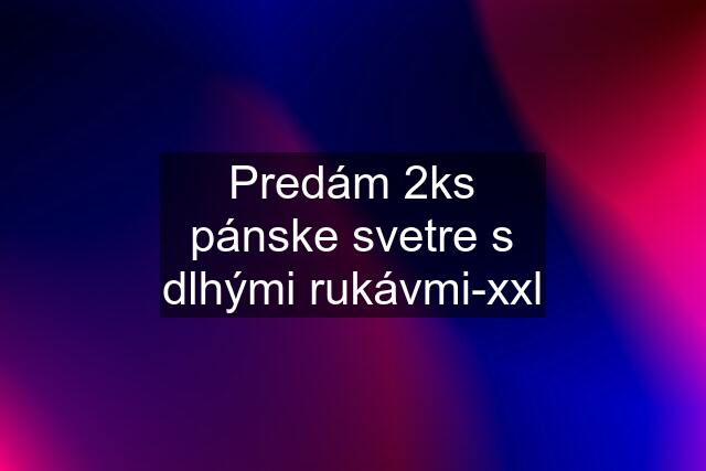 Predám 2ks pánske svetre s dlhými rukávmi-xxl