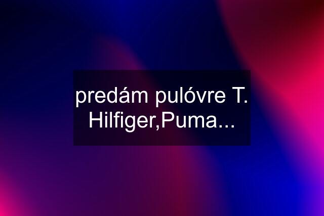 predám pulóvre T. Hilfiger,Puma...